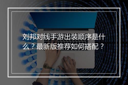刘邦对线手游出装顺序是什么?最新版推荐如何搭配?