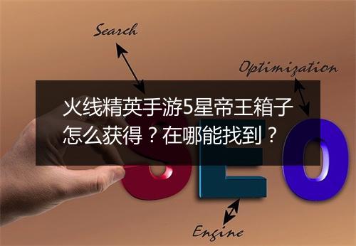 火线精英手游5星帝王箱子怎么获得?在哪能找到?