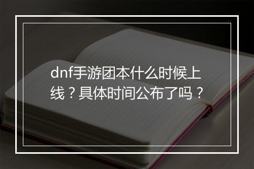 dnf手游团本什么时候上线?具体时间公布了吗?