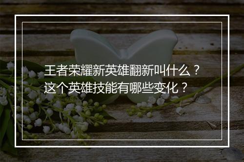 王者荣耀新英雄翻新叫什么?这个英雄技能有哪些变化?