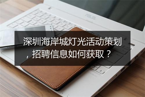 深圳海岸城灯光活动策划,招聘信息如何获取?