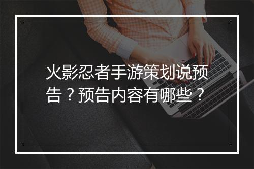 火影忍者手游策划说预告?预告内容有哪些?