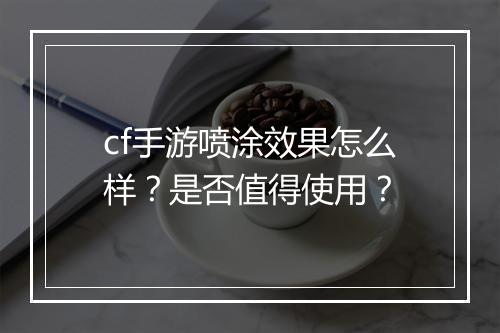 cf手游喷涂效果怎么样?是否值得使用?