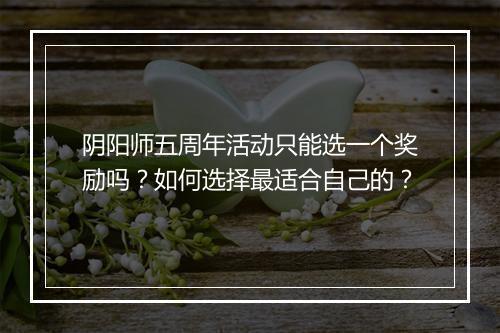 阴阳师五周年活动只能选一个奖励吗？如何选择最适合自己的？