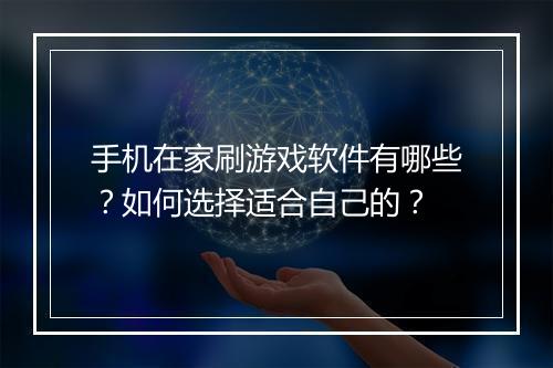 手机在家刷游戏软件有哪些?如何选择适合自己的?
