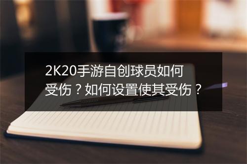 2K20手游自创球员如何受伤?如何设置使其受伤?