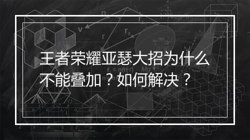 王者荣耀亚瑟大招为什么不能叠加?如何解决?