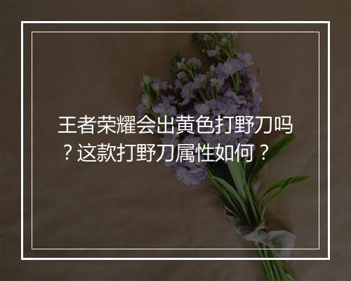 王者荣耀会出黄色打野刀吗?这款打野刀属性如何?