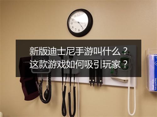 新版迪士尼手游叫什么?这款游戏如何吸引玩家?