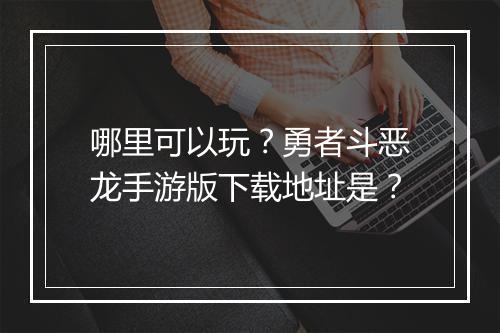 哪里可以玩?勇者斗恶龙手游版下载地址是?