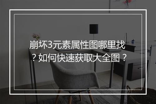 崩坏3元素属性图哪里找?如何快速获取大全图?