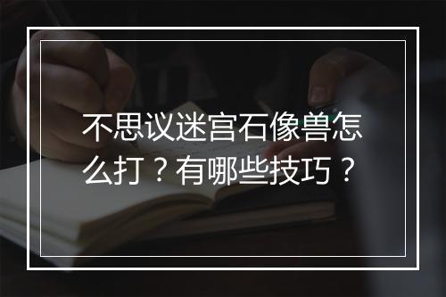 不思议迷宫石像兽怎么打?有哪些技巧?