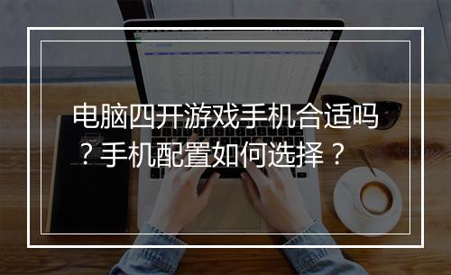 电脑四开游戏手机合适吗?手机配置如何选择?