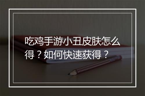 吃鸡手游小丑皮肤怎么得?如何快速获得?