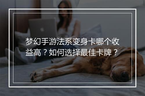 梦幻手游法系变身卡哪个收益高?如何选择最佳卡牌?