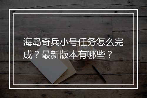 海岛奇兵小号任务怎么完成?最新版本有哪些?