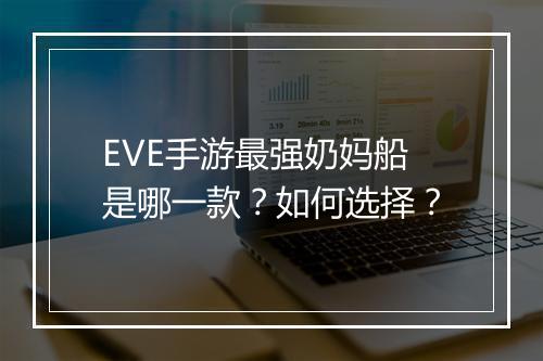EVE手游最强奶妈船是哪一款?如何选择?