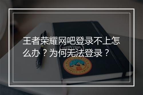 王者荣耀网吧登录不上怎么办？为何无法登录？