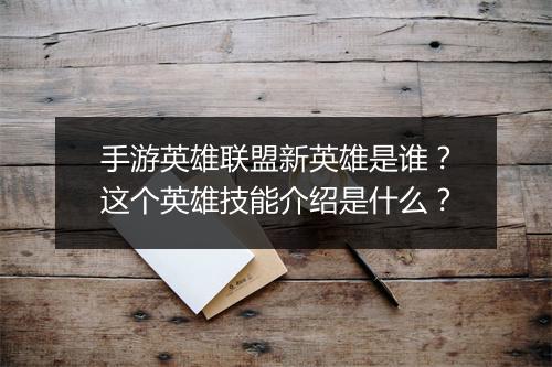 手游英雄联盟新英雄是谁?这个英雄技能介绍是什么?