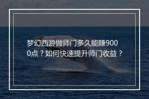梦幻西游做师门多久能赚9000点?如何快速提升师门收益?