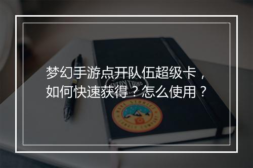 梦幻手游点开队伍超级卡,如何快速获得?怎么使用?