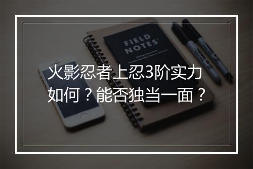 火影忍者上忍3阶实力如何?能否独当一面?