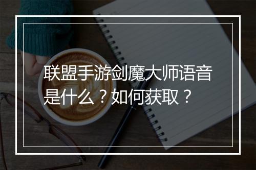联盟手游剑魔大师语音是什么？如何获取？