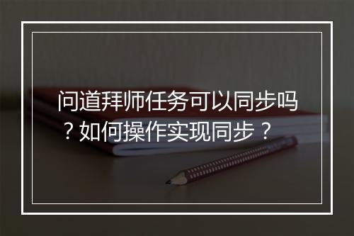 问道拜师任务可以同步吗？如何操作实现同步？