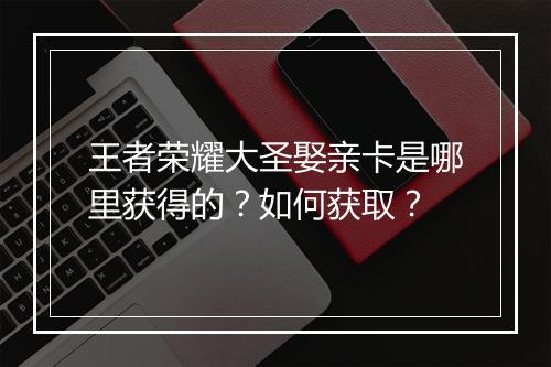 王者荣耀大圣娶亲卡是哪里获得的？如何获取？
