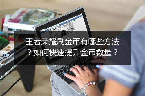 王者荣耀刷金币有哪些方法？如何快速提升金币数量？