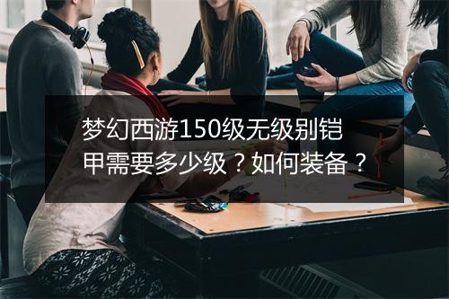 梦幻西游150级无级别铠甲需要多少级？如何装备？