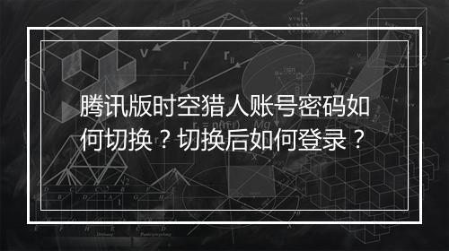腾讯版时空猎人账号密码如何切换？切换后如何登录？