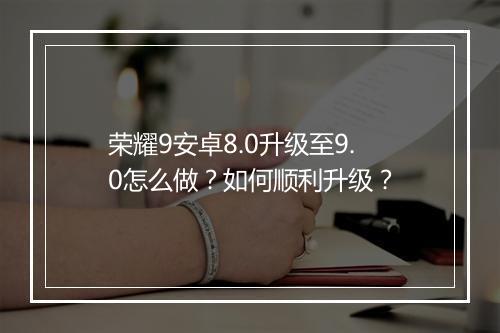 荣耀9安卓8.0升级至9.0怎么做？如何顺利升级？