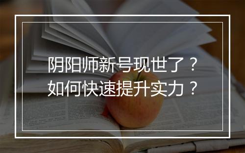 阴阳师新号现世了？如何快速提升实力？