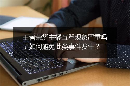 王者荣耀主播互骂现象严重吗？如何避免此类事件发生？