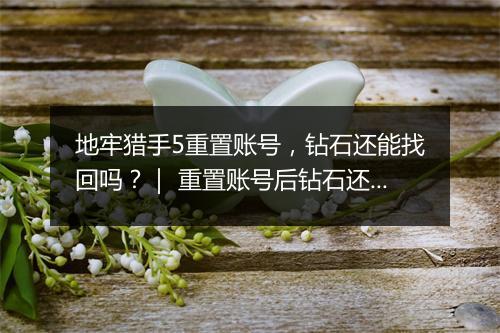 地牢猎手5重置账号，钻石还能找回吗？｜ 重置账号后钻石还在吗？