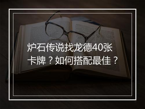 炉石传说找龙德40张卡牌？如何搭配最佳？
