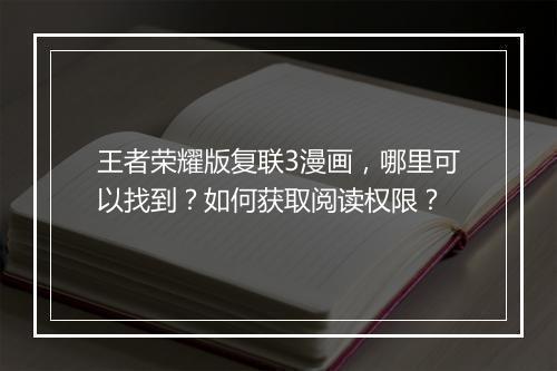 王者荣耀版复联3漫画，哪里可以找到？如何获取阅读权限？