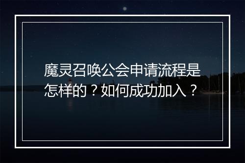 魔灵召唤公会申请流程是怎样的？如何成功加入？