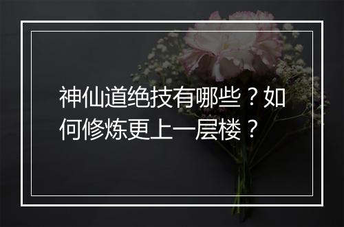 神仙道绝技有哪些？如何修炼更上一层楼？