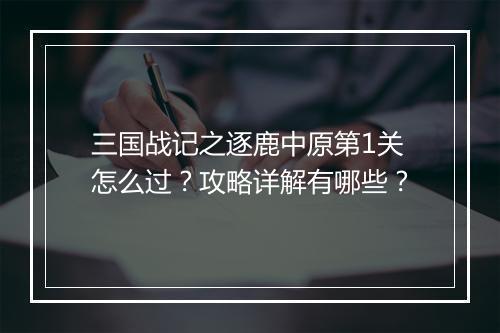 三国战记之逐鹿中原第1关怎么过？攻略详解有哪些？