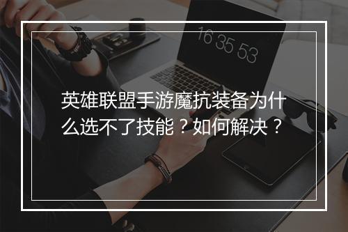英雄联盟手游魔抗装备为什么选不了技能？如何解决？