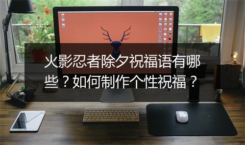 火影忍者除夕祝福语有哪些？如何制作个性祝福？