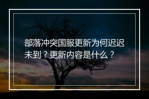 部落冲突国服更新为何迟迟未到？更新内容是什么？