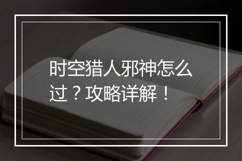 时空猎人邪神怎么过？攻略详解！