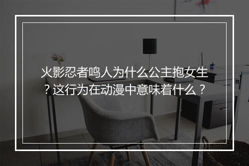 火影忍者鸣人为什么公主抱女生？这行为在动漫中意味着什么？