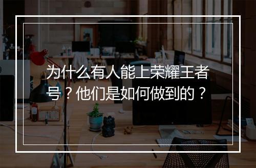 为什么有人能上荣耀王者号？他们是如何做到的？