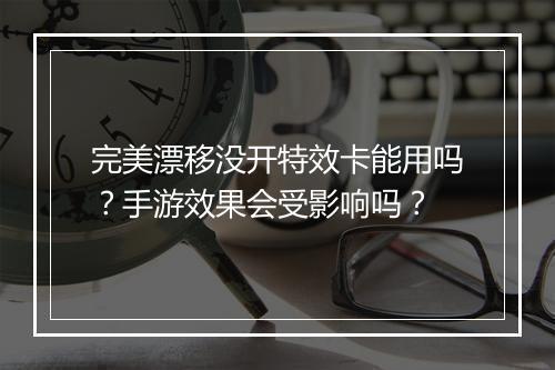 完美漂移没开特效卡能用吗？手游效果会受影响吗？