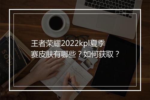 王者荣耀2022kpl夏季赛皮肤有哪些？如何获取？