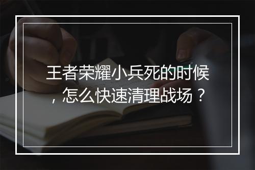 王者荣耀小兵死的时候，怎么快速清理战场？